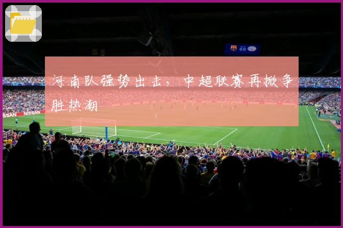 河南队强势出击，中超联赛再掀争胜热潮