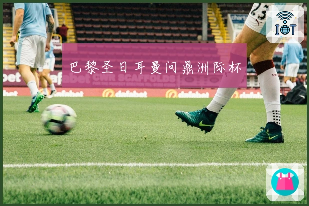 巴黎圣日耳曼问鼎洲际杯