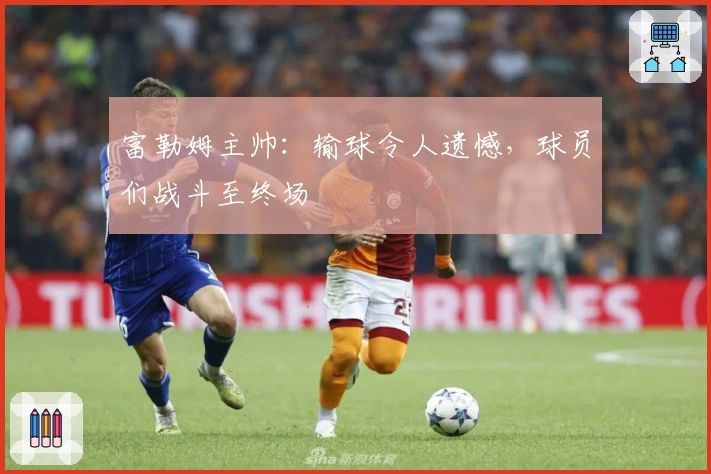 富勒姆主帅：输球令人遗憾，球员们战斗至终场