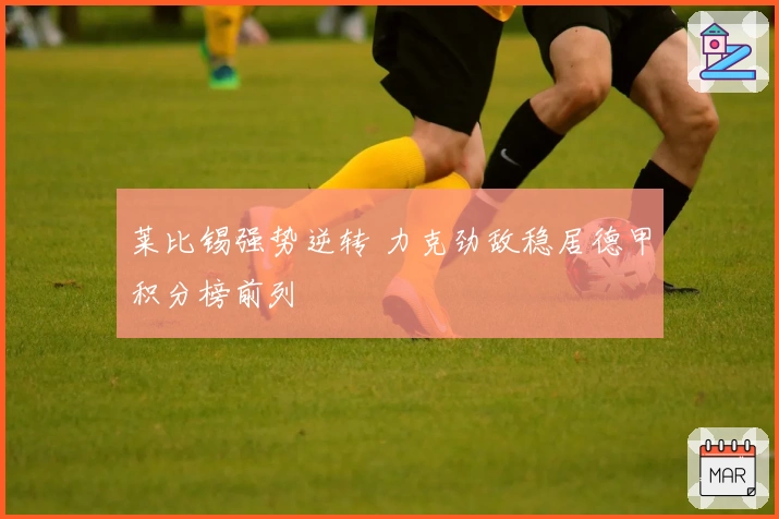 莱比锡强势逆转 力克劲敌稳居德甲积分榜前列