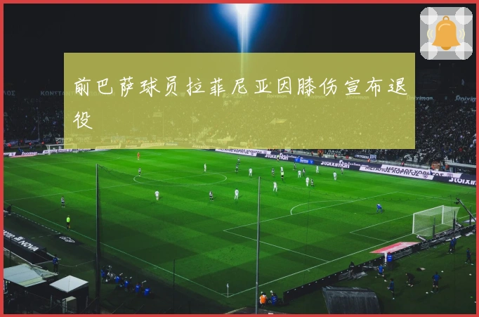 前巴萨球员拉菲尼亚因膝伤宣布退役