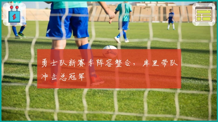 勇士队新赛季阵容整合，库里带队冲击总冠军