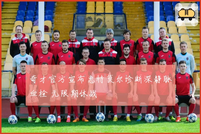 奇才官方宣布惠特莫尔诊断深静脉血栓 无限期休战