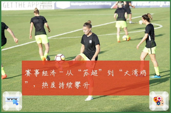 赛事经济 - 从“苏超”到“大湾鸡”，热度持续攀升